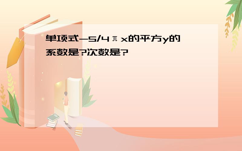 单项式-5/4πx的平方y的系数是?次数是?