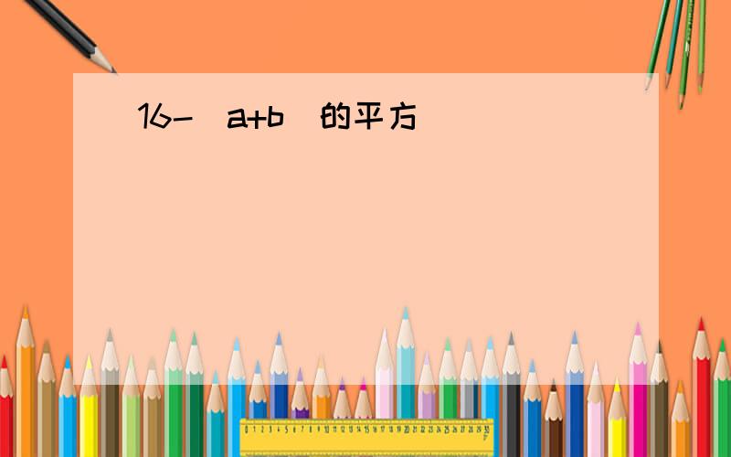 16-（a+b）的平方