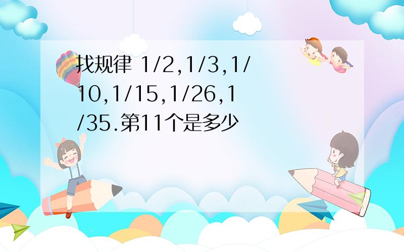 找规律 1/2,1/3,1/10,1/15,1/26,1/35.第11个是多少