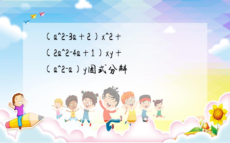 (a^2-3a+2)x^2+(2a^2-4a+1)xy+(a^2-a)y因式分解