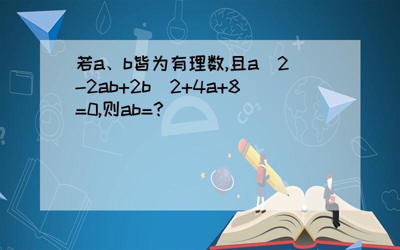 若a、b皆为有理数,且a^2-2ab+2b^2+4a+8=0,则ab=?