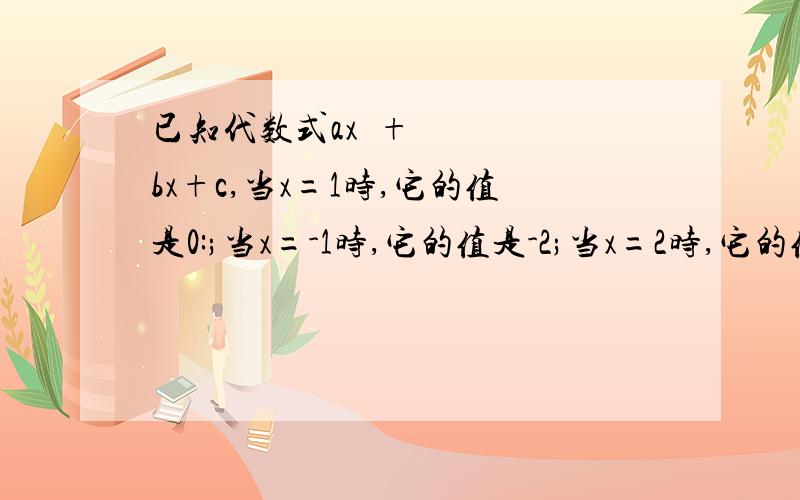 已知代数式ax²+bx+c,当x=1时,它的值是0:;当x=-1时,它的值是-2;当x=2时,它的值是4.求ABC的值