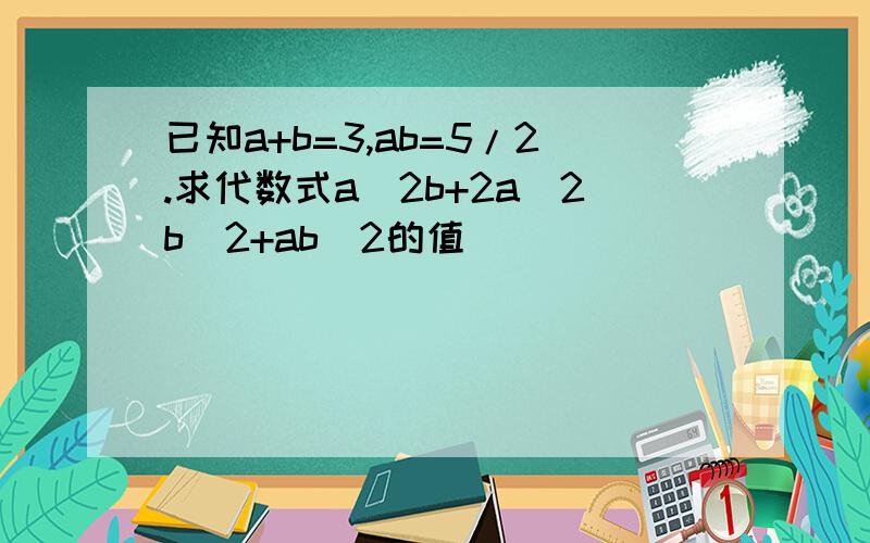 已知a+b=3,ab=5/2.求代数式a＾2b+2a＾2b＾2+ab＾2的值