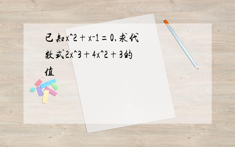 已知x^2+x-1=0,求代数式2x^3+4x^2+3的值