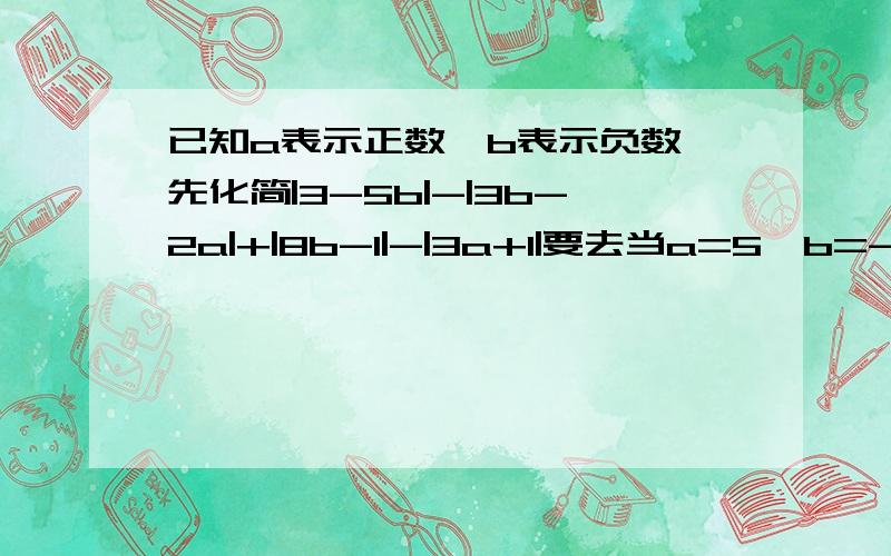 已知a表示正数,b表示负数,先化简|3-5b|-|3b-2a|+|8b-1|-|3a+1|要去当a=5,b=-1/10时,原始的值