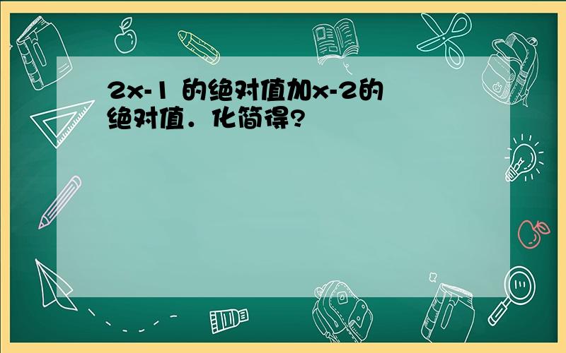 2x-1 的绝对值加x-2的绝对值．化简得?