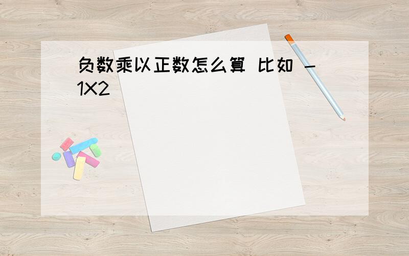 负数乘以正数怎么算 比如 -1X2