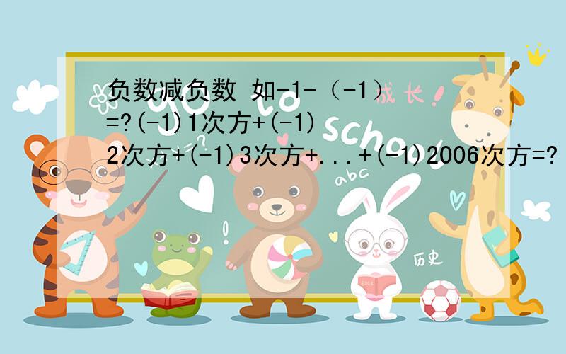 负数减负数 如-1-（-1）=?(-1)1次方+(-1)2次方+(-1)3次方+...+(-1)2006次方=?