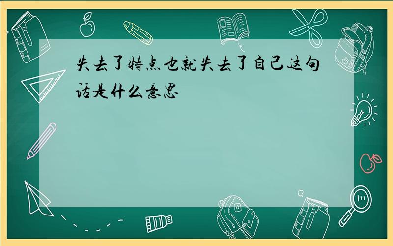 失去了特点也就失去了自己这句话是什么意思