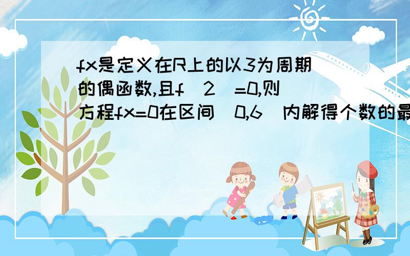 fx是定义在R上的以3为周期的偶函数,且f(2)=0,则方程fx=0在区间(0,6)内解得个数的最小值是我想知道不是无论奇函数喊是偶函数都有f（0）=0啊，那不是f（3）=0想知道原因