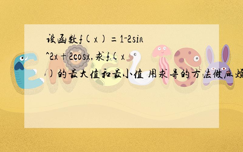 设函数f(x)=1-2sin^2x+2cosx,求f(x)的最大值和最小值 用求导的方法做麻烦把求导的步骤尽量写详细点,我刚学