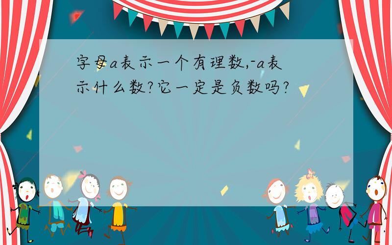 字母a表示一个有理数,-a表示什么数?它一定是负数吗?