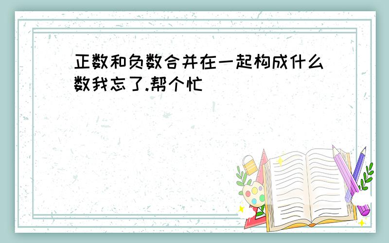 正数和负数合并在一起构成什么数我忘了.帮个忙