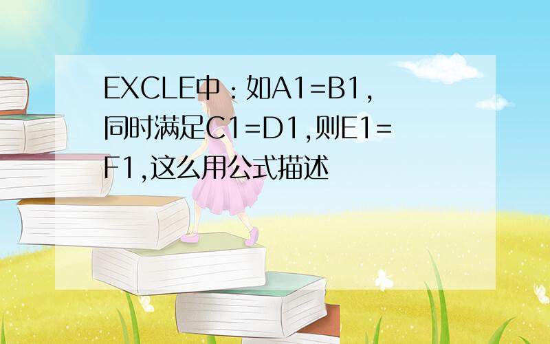 EXCLE中：如A1=B1,同时满足C1=D1,则E1=F1,这么用公式描述