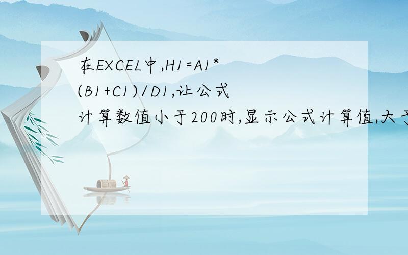 在EXCEL中,H1=A1*(B1+C1)/D1,让公式计算数值小于200时,显示公式计算值,大于或等于200时等于200.公式