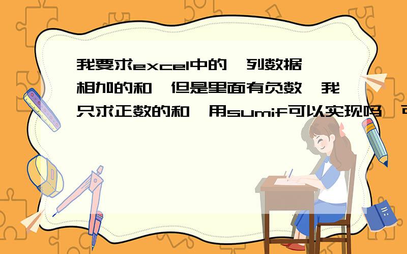 我要求excel中的一列数据相加的和,但是里面有负数,我只求正数的和,用sumif可以实现吗,可以的话怎么用