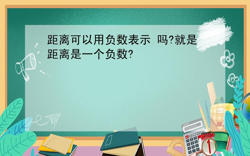 距离可以用负数表示 吗?就是距离是一个负数?