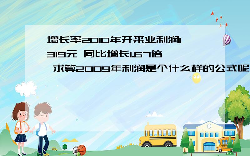 增长率2010年开采业利润1319元 同比增长1.67倍 求算2009年利润是个什么样的公式呢 来确定倍数 这里用乘 还是除?