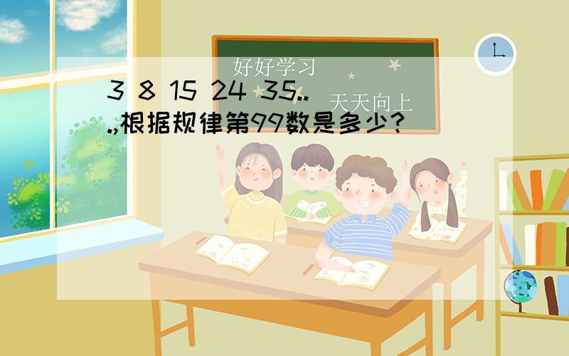 3 8 15 24 35...,根据规律第99数是多少?