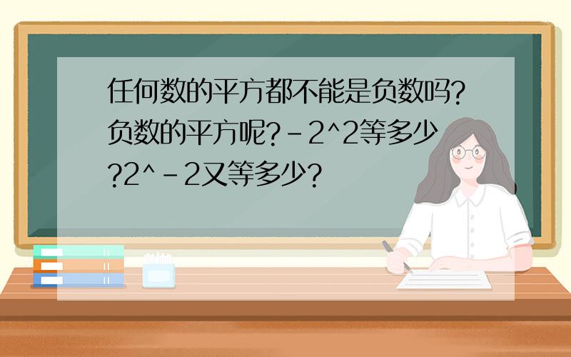 任何数的平方都不能是负数吗?负数的平方呢?-2^2等多少?2^-2又等多少?