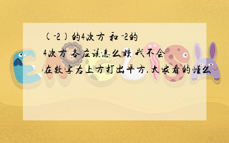 (-2)的4次方 和 -2的4次方 各应该怎么读 我不会在数字右上方打出平方.大家看的懂么