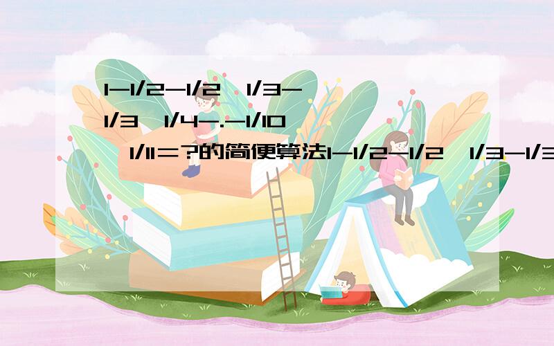 1-1/2-1/2×1/3-1/3×1/4-.-1/10×1/11＝?的简便算法1-1/2-1/2×1/3-1/3×1/4-.-1/10×1/11＝1-1/2-1/2＋1/3-1/3＋1/4-.-1/10＋1/11这部怎么来的