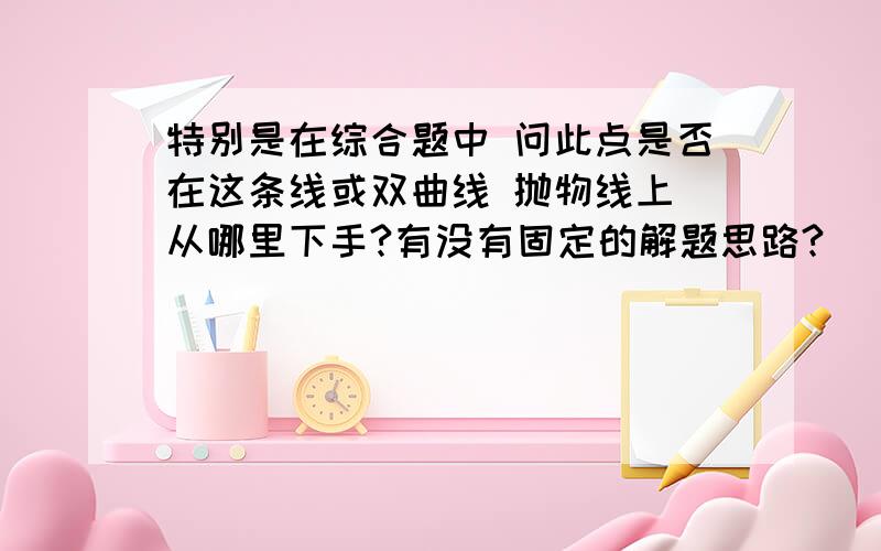 特别是在综合题中 问此点是否在这条线或双曲线 抛物线上 从哪里下手?有没有固定的解题思路?