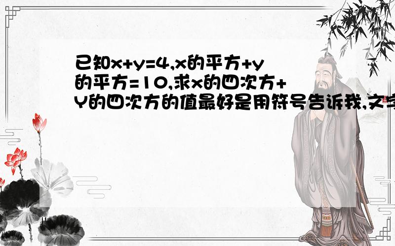 已知x+y=4,x的平方+y的平方=10,求x的四次方+Y的四次方的值最好是用符号告诉我,文字不太清楚