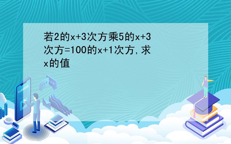 若2的x+3次方乘5的x+3次方=100的x+1次方,求x的值