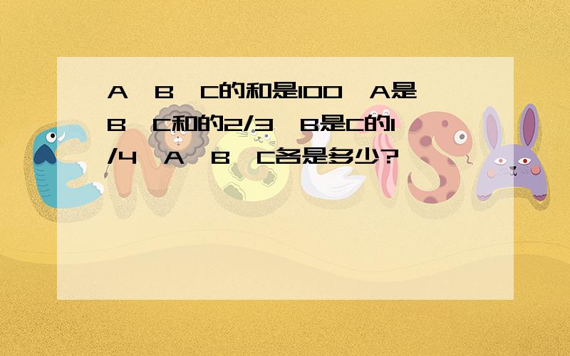 A,B,C的和是100,A是B,C和的2/3,B是C的1/4,A,B,C各是多少?