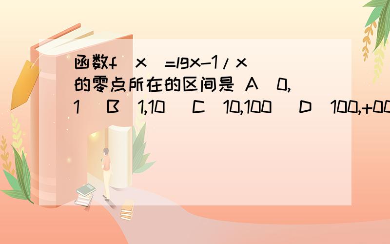 函数f(x)=lgx-1/x的零点所在的区间是 A(0,1) B(1,10) C(10,100) D(100,+00 )