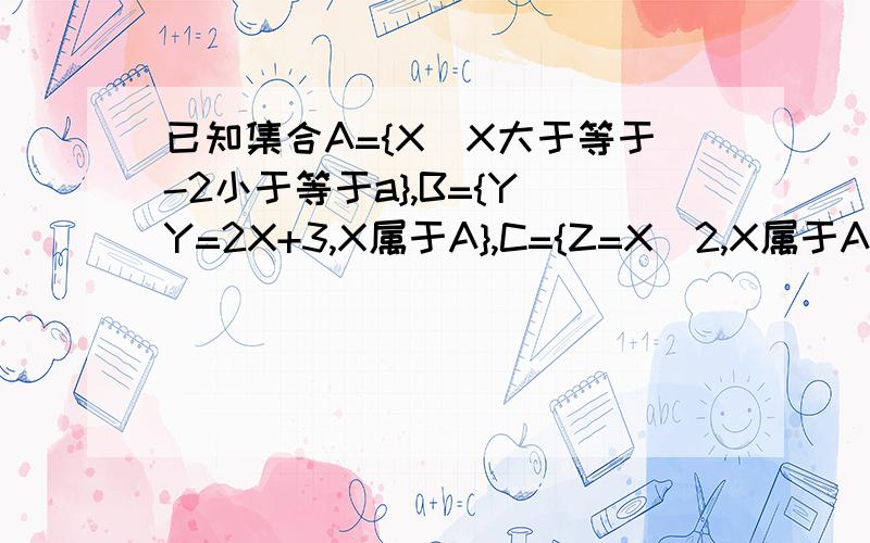 已知集合A={X|X大于等于-2小于等于a},B={Y|Y=2X+3,X属于A},C={Z=X^2,X属于A},且C含于B,求a的取值范围