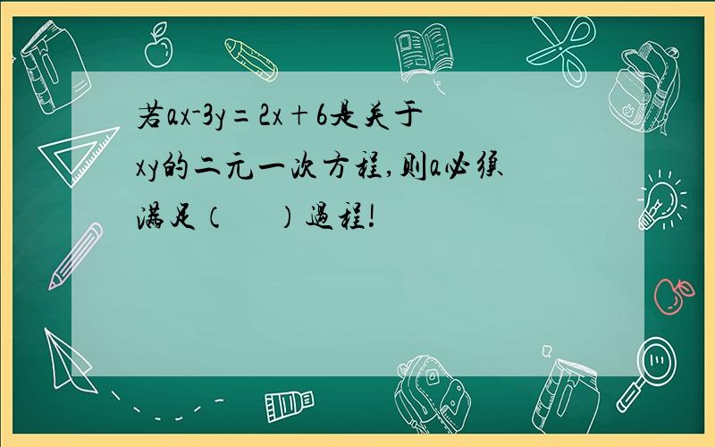 若ax-3y=2x+6是关于xy的二元一次方程,则a必须满足（     ）过程!