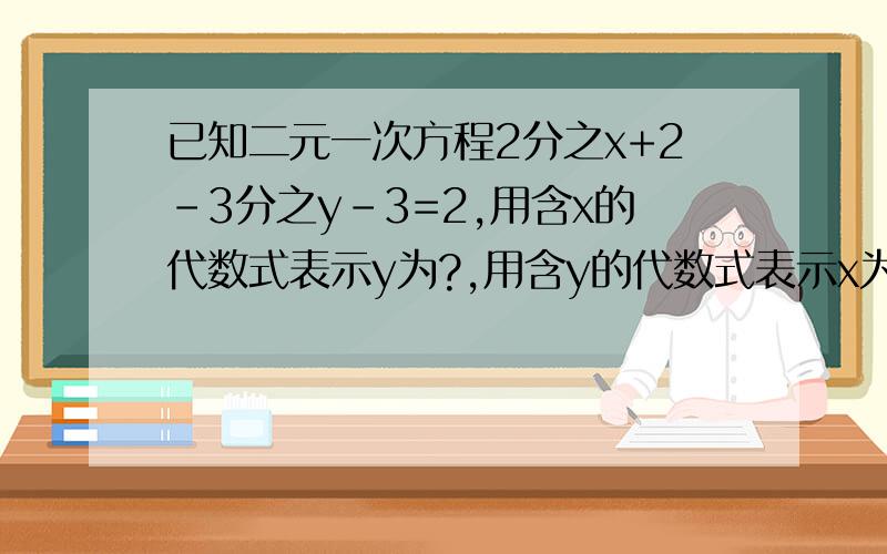 已知二元一次方程2分之x+2-3分之y-3=2,用含x的代数式表示y为?,用含y的代数式表示x为?