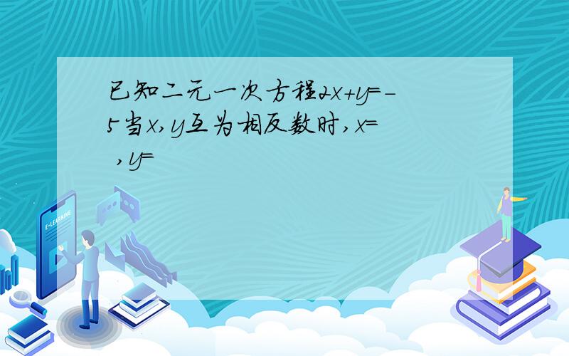 已知二元一次方程2x+y=-5当x,y互为相反数时,x= ,y=