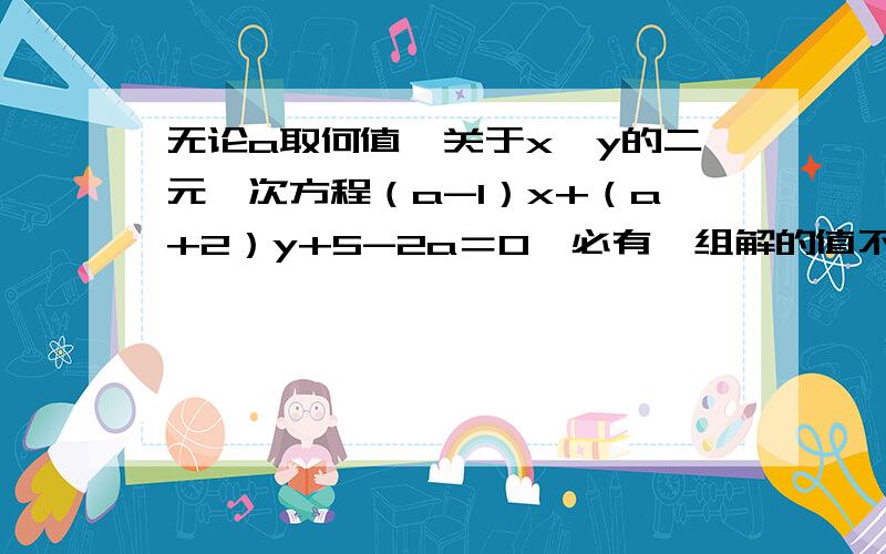 无论a取何值,关于x,y的二元一次方程（a-1）x+（a+2）y+5-2a＝0,必有一组解的值不变,试说明这个结论,并求出这个解.