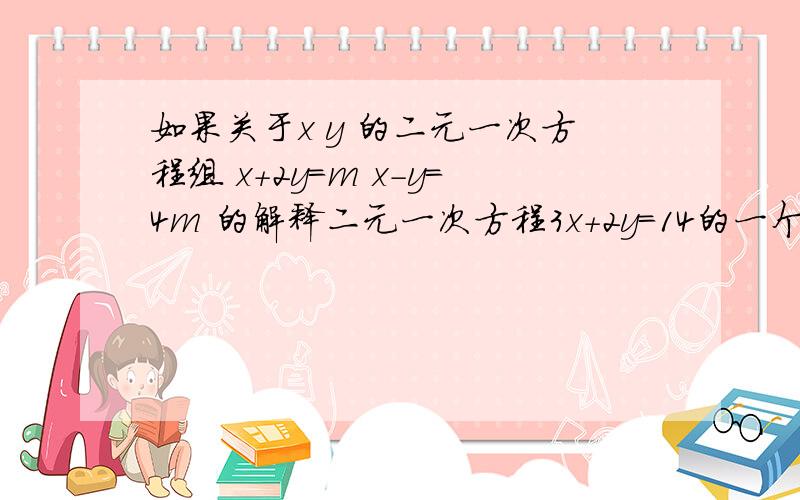 如果关于x y 的二元一次方程组 x+2y=m x-y=4m 的解释二元一次方程3x+2y=14的一个解.求m