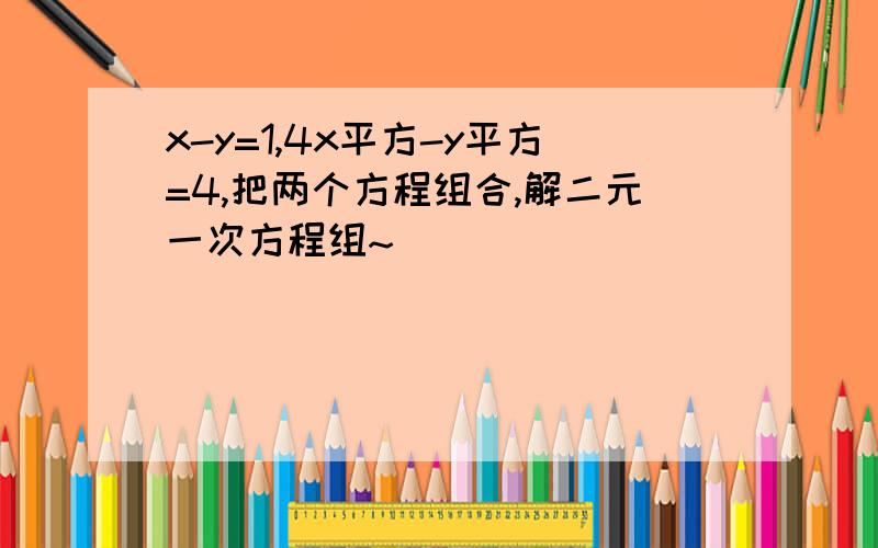 x-y=1,4x平方-y平方=4,把两个方程组合,解二元一次方程组~