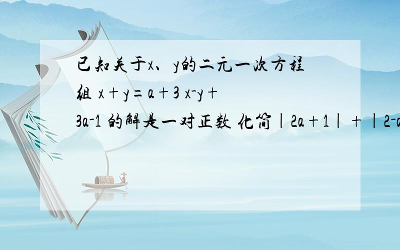 已知关于x、y的二元一次方程组 x+y=a+3 x-y+3a-1 的解是一对正数 化简|2a+1|+|2-a|我算出来a的取值范围是-1/2