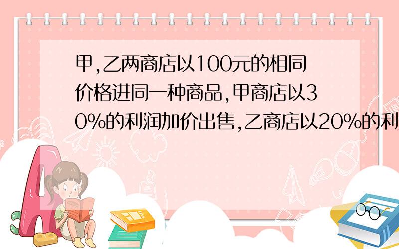 甲,乙两商店以100元的相同价格进同一种商品,甲商店以30%的利润加价出售,乙商店以20%的利润加价出售,结果乙店销售的数量是甲店的2倍,且总利润比甲店多4000元,问甲,乙两店各售出多少件商品?