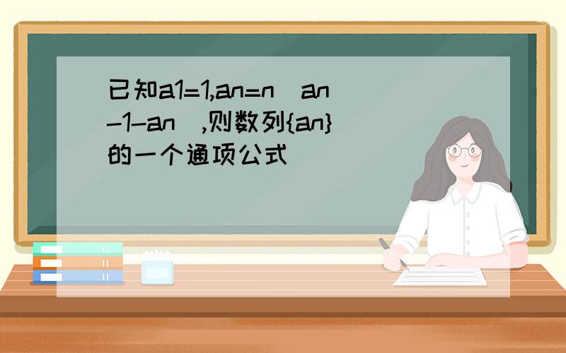 已知a1=1,an=n(an-1-an),则数列{an}的一个通项公式