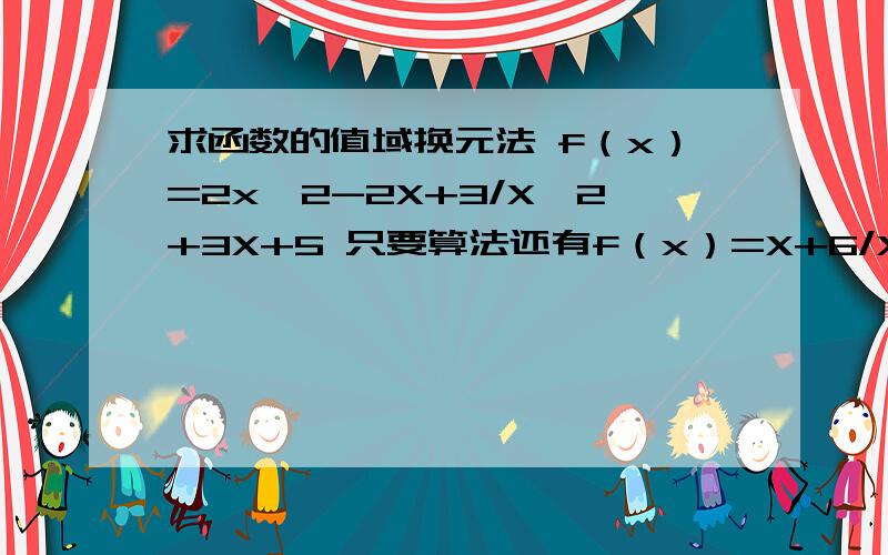 求函数的值域换元法 f（x）=2x^2-2X+3/X^2+3X+5 只要算法还有f（x）=X+6/X 的解法 或图像 谢