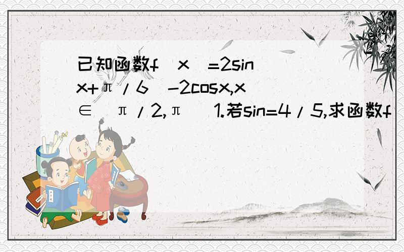 已知函数f（x）=2sin（x+π/6）-2cosx,x∈[π/2,π] 1.若sin=4/5,求函数f（x）的值 2.求函数f(x)的值域