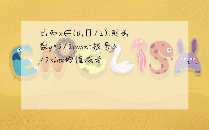 已知x∈(0,π/2),则函数y=3/2cosx-根号3/2sinx的值域是