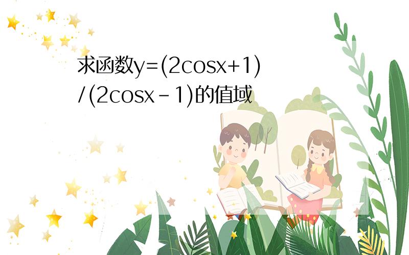 求函数y=(2cosx+1)/(2cosx-1)的值域