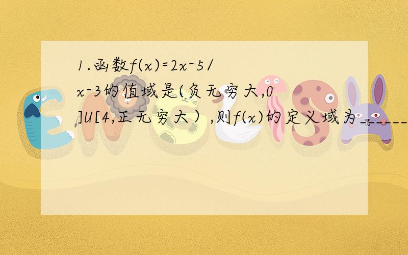 1.函数f(x)=2x-5/x-3的值域是(负无穷大,0]U[4,正无穷大）,则f(x)的定义域为______.（是一定要画图的吗）