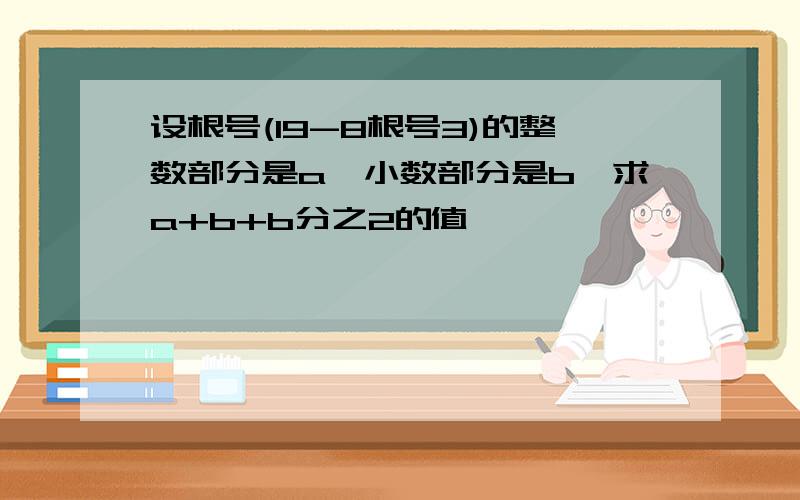 设根号(19-8根号3)的整数部分是a,小数部分是b,求a+b+b分之2的值