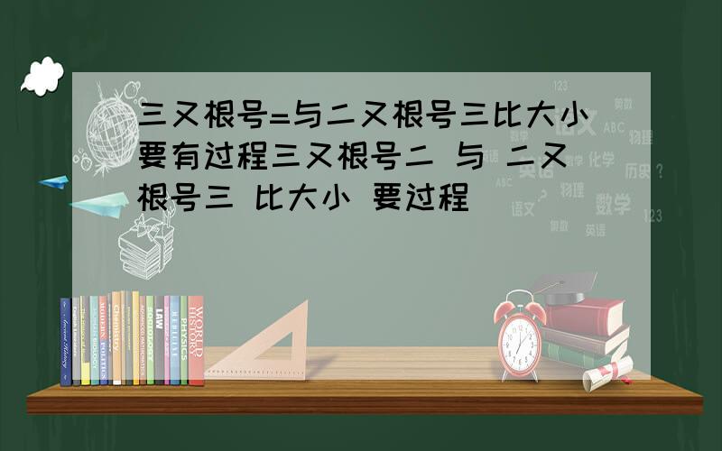 三又根号=与二又根号三比大小要有过程三又根号二 与 二又根号三 比大小 要过程