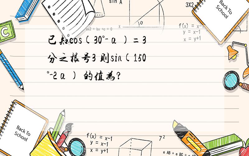 已知cos(30°-α)=3分之根号3 则sin(150°-2α) 的值为?