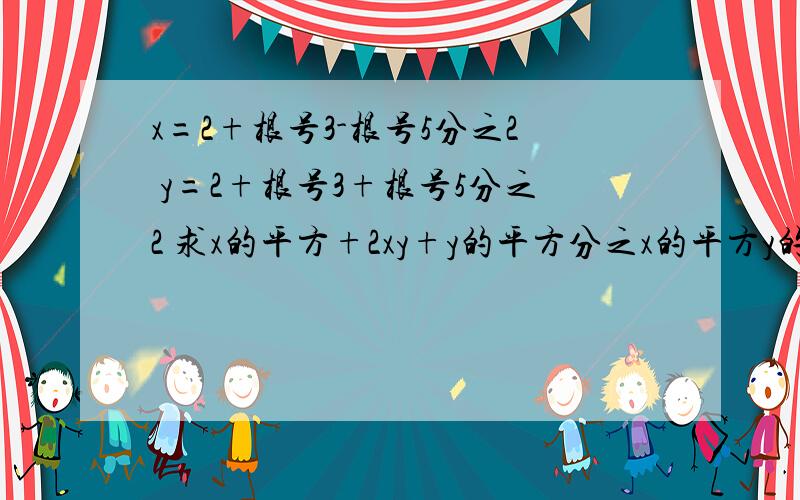 x=2+根号3-根号5分之2 y=2+根号3+根号5分之2 求x的平方+2xy+y的平方分之x的平方y的平方